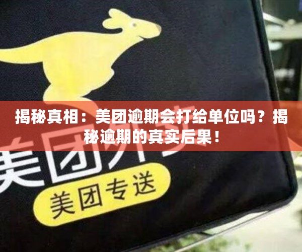 揭秘真相：美团逾期会打给单位吗？揭秘逾期的真实后果！