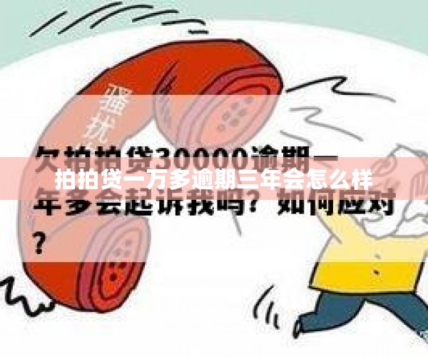 拍拍贷一万多逾期三年会怎么样