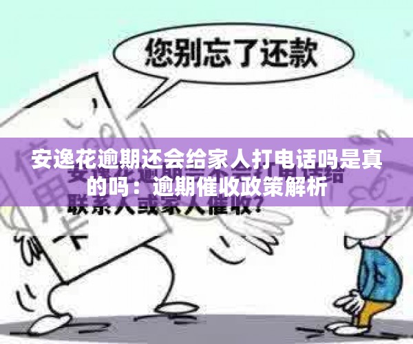 安逸花逾期还会给家人打电话吗是真的吗：逾期催收政策解析