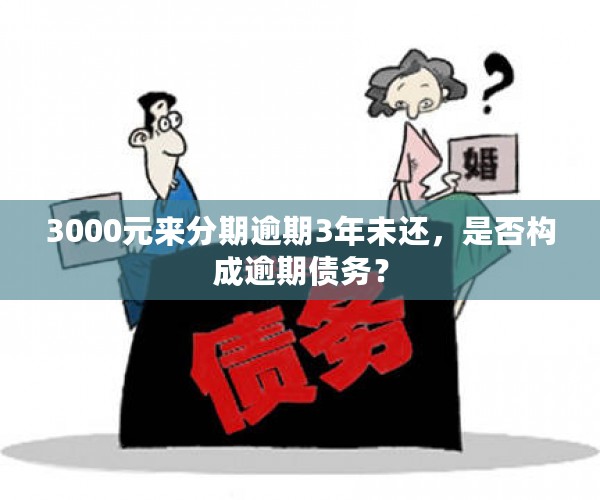 3000元来分期逾期3年未还，是否构成逾期债务？