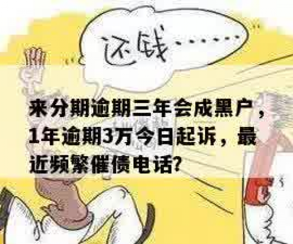 来分期逾期3年说告我，逾3万今起诉恐成黑户，近期狂电何故？