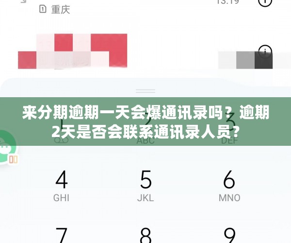 来分期逾期一天会爆通讯录吗？逾期2天是否会联系通讯录人员？