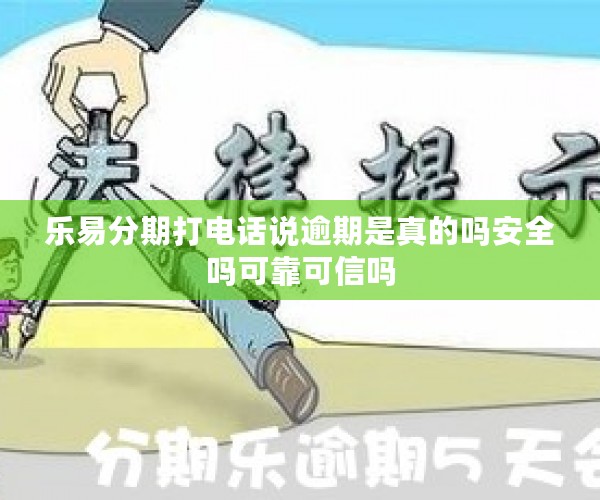 乐易分期打电话说逾期是真的吗安全吗可靠可信吗