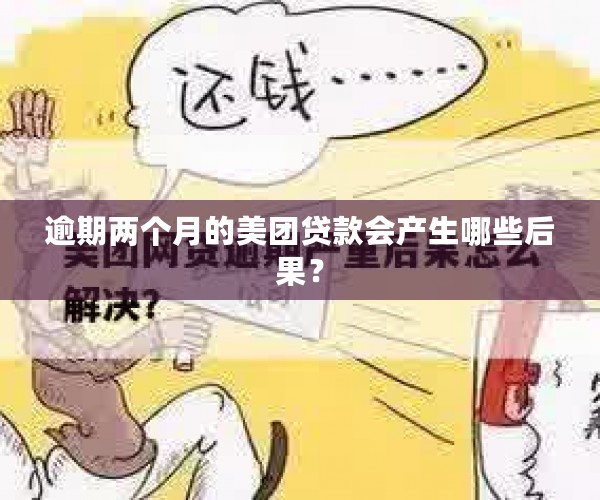 逾期两个月的美团贷款会产生哪些后果？