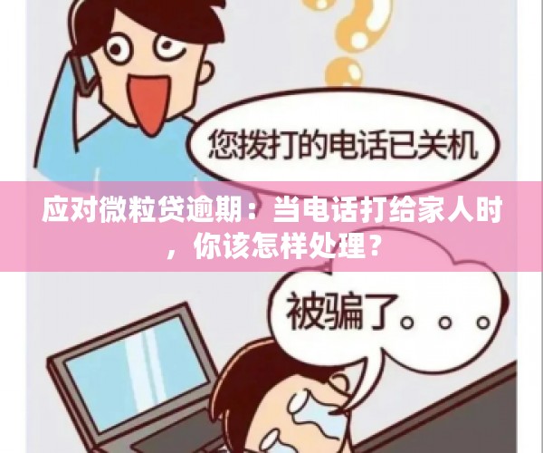 应对微粒贷逾期：当电话打给家人时，你该怎样处理？