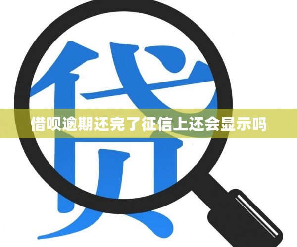 借呗逾期还完了征信上还会显示吗