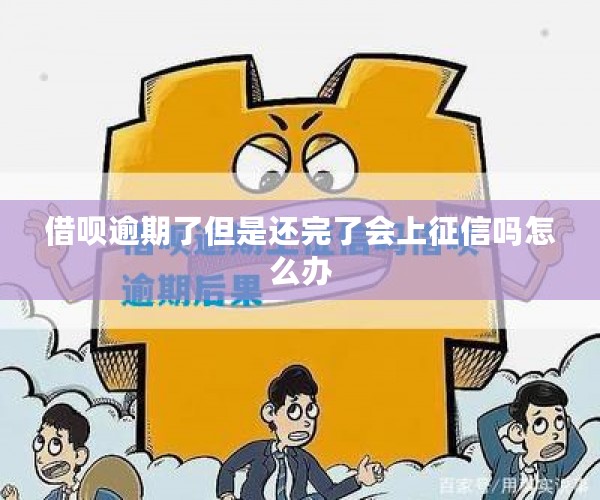 借呗逾期了但是还完了会上征信吗怎么办