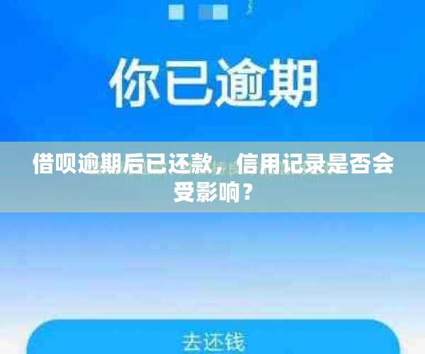 借呗逾期后已还款，信用记录是否会受影响？