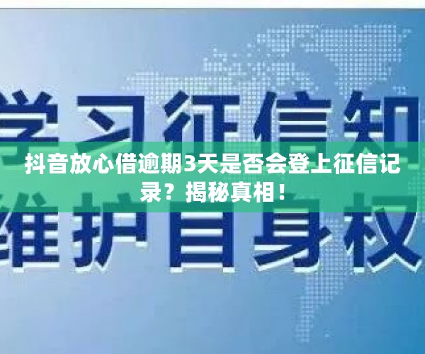 抖音放心借逾期3天是否会登上征信记录？揭秘真相！