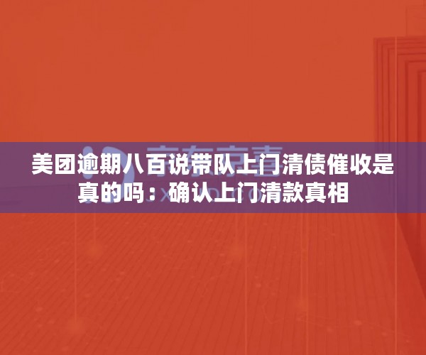 美团逾期八百说带队上门清债催收是真的吗：确认上门清款真相