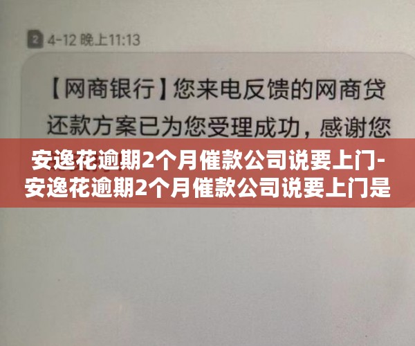 安逸花逾期2个月催款公司说要上门-安逸花逾期2个月催款公司说要上门是真的吗