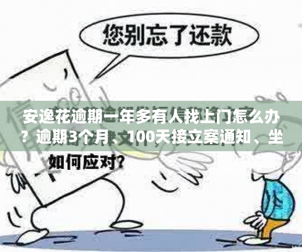 安逸花逾期一年多有人找上门怎么办？逾期3个月、100天接立案通知、坐牢风险