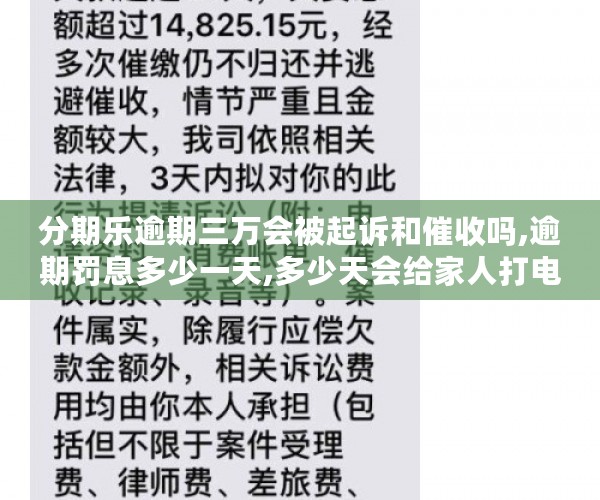 分期乐逾期三万会被起诉和催收吗,逾期罚息多少一天,多少天会给家人打电话