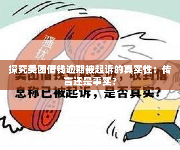 探究美团借钱逾期被起诉的真实性：传言还是事实？