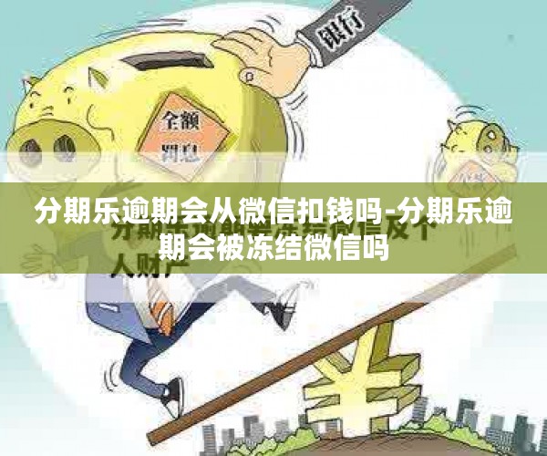 分期乐逾期会从微信扣钱吗-分期乐逾期会被冻结微信吗