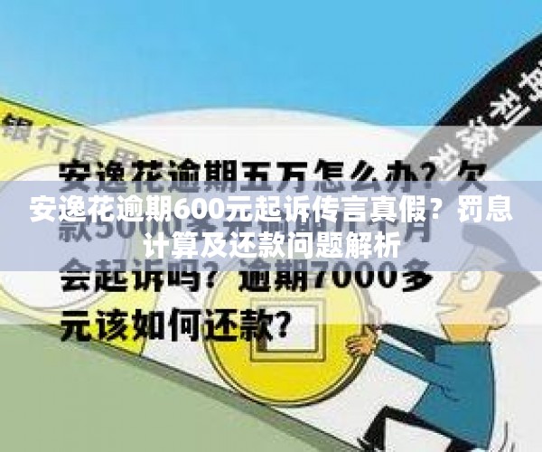 安逸花逾期600元起诉传言真假？罚息计算及还款问题解析