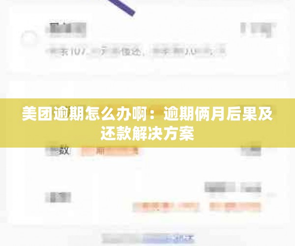 美团逾期怎么办啊：逾期俩月后果及还款解决方案