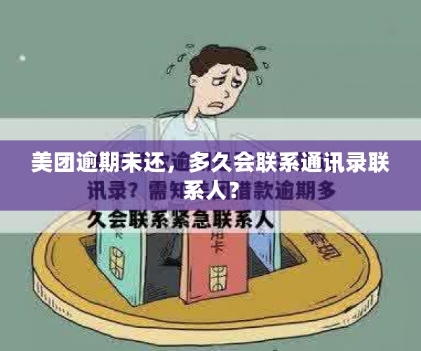 美团逾期未还，多久会联系通讯录联系人？