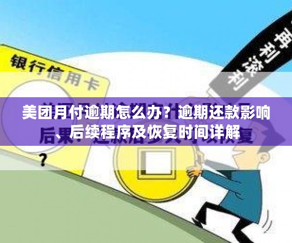 美团月付逾期怎么办？逾期还款影响、后续程序及恢复时间详解