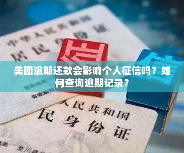 美团逾期还款会影响个人征信吗？如何查询逾期记录？