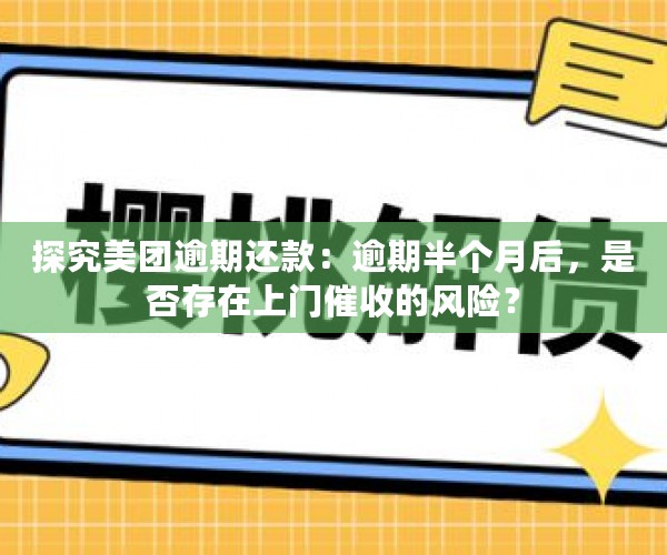 探究美团逾期还款：逾期半个月后，是否存在上门催收的风险？