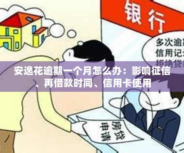 安逸花逾期一个月怎么办：影响征信、再借款时间、信用卡使用