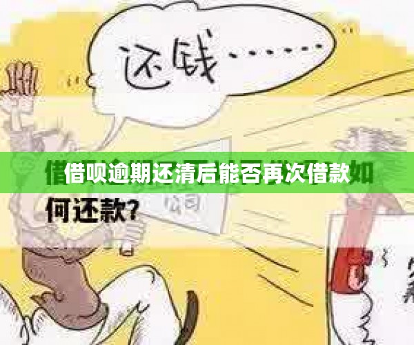 借呗逾期还清后能否再次借款