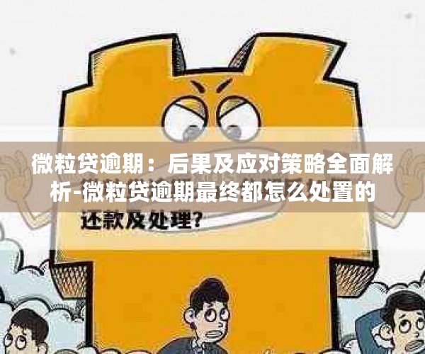 微粒贷逾期：后果及应对策略全面解析-微粒贷逾期最终都怎么处置的