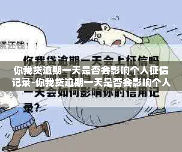 你我贷逾期一天是否会影响个人征信记录-你我贷逾期一天是否会影响个人征信记录