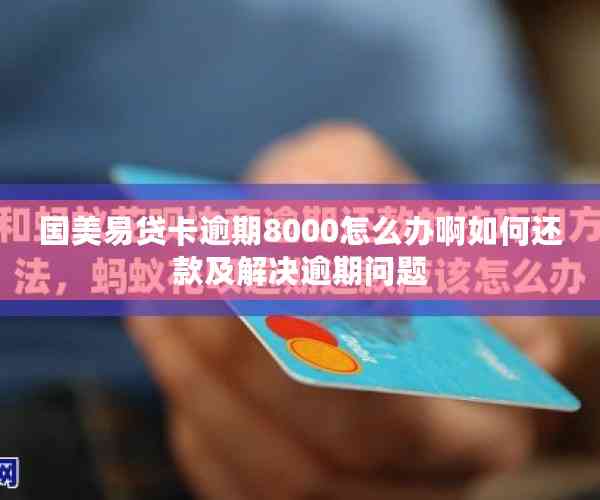 国美易贷卡逾期8000怎么办啊如何还款及解决逾期问题