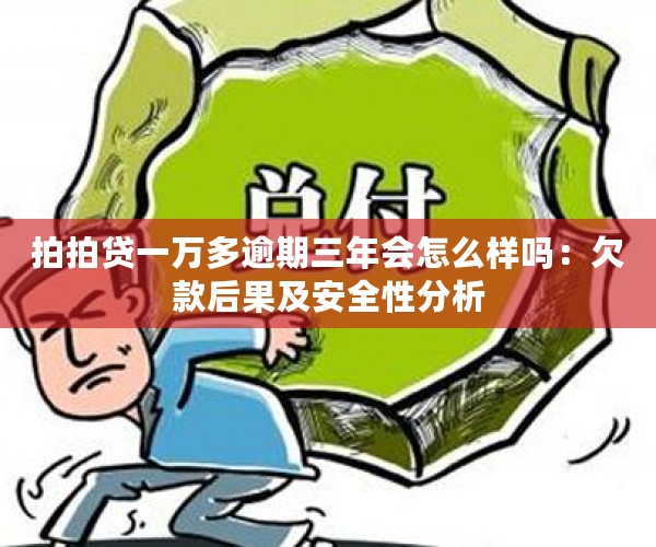 拍拍贷一万多逾期三年会怎么样吗：欠款后果及安全性分析