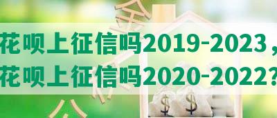 花呗上征信吗2019-2023，花呗上征信吗2020-2022？