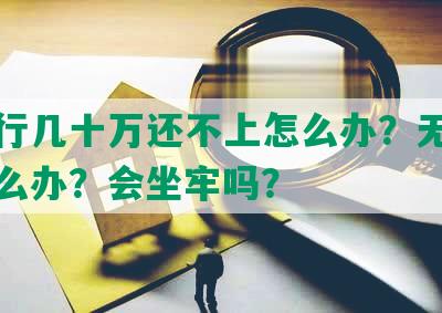 欠银行几十万还不上怎么办？无力偿还怎么办？会坐牢吗？