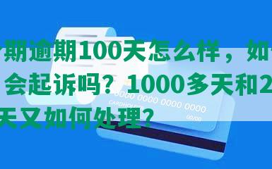 来分期逾期100天怎么样，如何协商？会起诉吗？1000多天和200多天又如何处理？