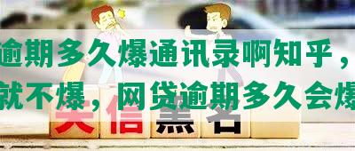 网贷逾期多久爆通讯录啊知乎，大观几天就不爆，网贷逾期多久会爆电话