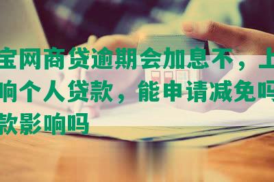 支付宝网商贷逾期会加息不，上征信，影响个人贷款，能申请减免吗，银行贷款影响吗