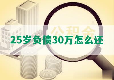 25岁负债30万怎么还