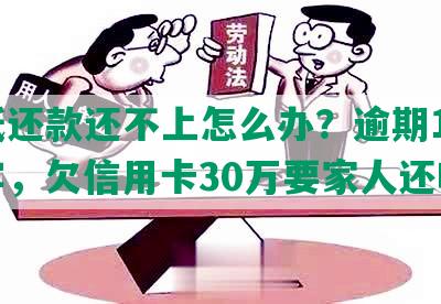 更低还款还不上怎么办？逾期1万5坐牢，欠信用卡30万要家人还吗？