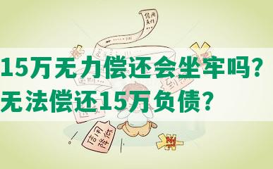 负债15万无力偿还会坐牢吗？如何应对无法偿还15万负债？