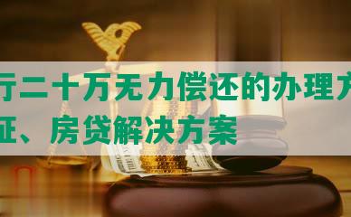 欠银行二十万无力偿还的办理方法及房产证、房贷解决方案