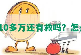 负债10多万还有救吗？怎么办？