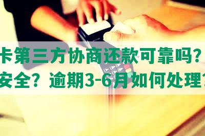 信用卡第三方协商还款可靠吗？如何核实安全？逾期3-6月如何处理？