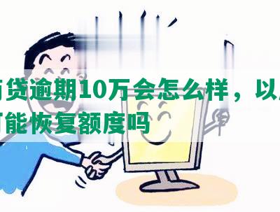 网商贷逾期10万会怎么样，以后还有可能恢复额度吗