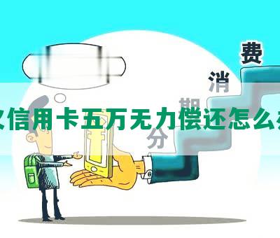 欠信用卡五万无力偿还怎么办