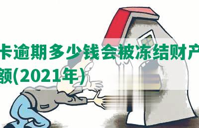 信用卡逾期多少钱会被冻结财产及起诉金额(2021年)