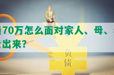 欠债70万怎么面对家人、母、老公，走出来？