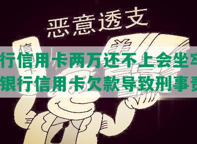 欠银行信用卡两万还不上会坐牢吗？解析银行信用卡欠款导致刑事责任