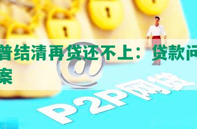 平安普结清再贷还不上：贷款问题解决方案