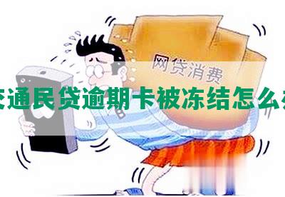 交通民贷逾期卡被冻结怎么办