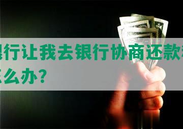 中信银行让我去银行协商还款和还本金，怎么办？